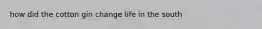 how did the cotton gin change life in the south