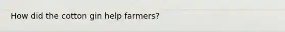 How did the cotton gin help farmers?