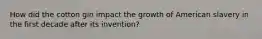 How did the cotton gin impact the growth of American slavery in the first decade after its invention?