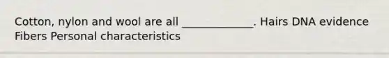 Cotton, nylon and wool are all _____________. Hairs DNA evidence Fibers Personal characteristics