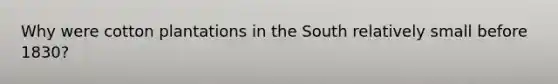 Why were cotton plantations in the South relatively small before 1830?