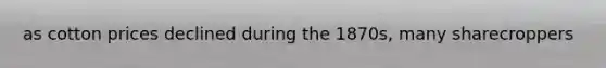 as cotton prices declined during the 1870s, many sharecroppers