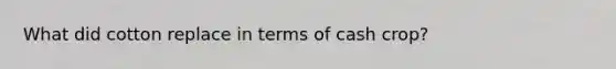 What did cotton replace in terms of cash crop?