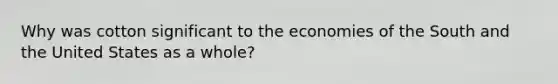 Why was cotton significant to the economies of the South and the United States as a whole?