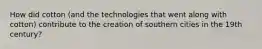 How did cotton (and the technologies that went along with cotton) contribute to the creation of southern cities in the 19th century?