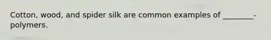 Cotton, wood, and spider silk are common examples of ________-polymers.