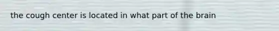 the cough center is located in what part of the brain