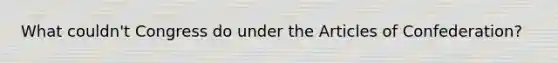 What couldn't Congress do under the Articles of Confederation?