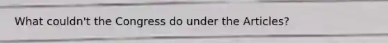 What couldn't the Congress do under the Articles?