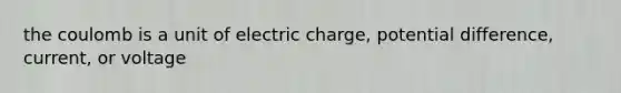 the coulomb is a unit of electric charge, potential difference, current, or voltage