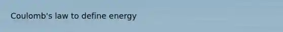 Coulomb's law to define energy