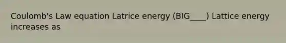 Coulomb's Law equation Latrice energy (BIG____) Lattice energy increases as