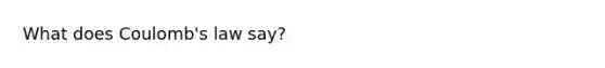 What does Coulomb's law say?