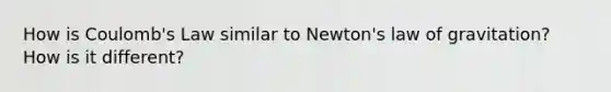 How is Coulomb's Law similar to Newton's law of gravitation? How is it different?