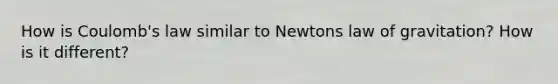 How is Coulomb's law similar to Newtons law of gravitation? How is it different?