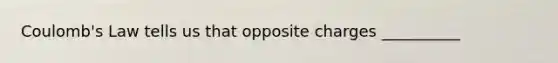 Coulomb's Law tells us that opposite charges __________