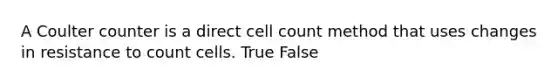 A Coulter counter is a direct cell count method that uses changes in resistance to count cells. True False