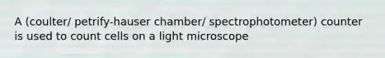 A (coulter/ petrify-hauser chamber/ spectrophotometer) counter is used to count cells on a light microscope