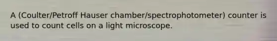 A (Coulter/Petroff Hauser chamber/spectrophotometer) counter is used to count cells on a light microscope.