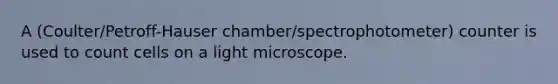 A (Coulter/Petroff-Hauser chamber/spectrophotometer) counter is used to count cells on a light microscope.