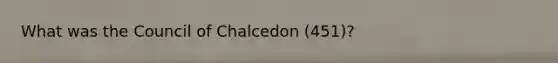 What was the Council of Chalcedon (451)?