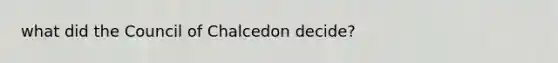 what did the Council of Chalcedon decide?