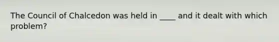 The Council of Chalcedon was held in ____ and it dealt with which problem?