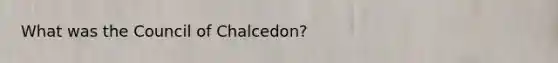 What was the Council of Chalcedon?