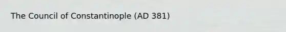 The Council of Constantinople (AD 381)