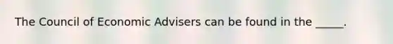 The Council of Economic Advisers can be found in the _____.