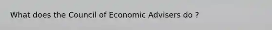 What does the Council of Economic Advisers do ?