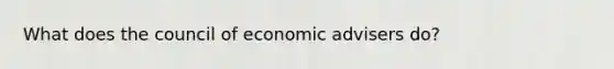 What does the council of economic advisers do?