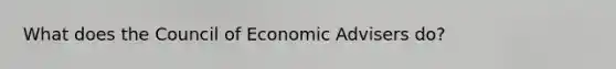 What does the Council of Economic Advisers do?