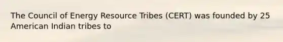 The Council of Energy Resource Tribes (CERT) was founded by 25 American Indian tribes to