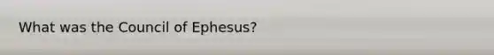 What was the Council of Ephesus?