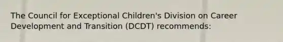 The Council for Exceptional Children's Division on Career Development and Transition (DCDT) recommends: