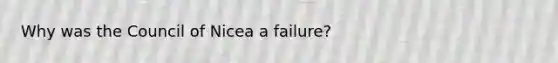 Why was the Council of Nicea a failure?