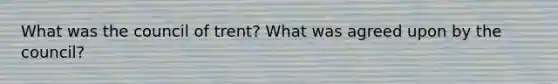 What was the council of trent? What was agreed upon by the council?