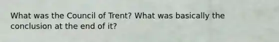 What was the Council of Trent? What was basically the conclusion at the end of it?