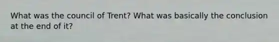 What was the council of Trent? What was basically the conclusion at the end of it?