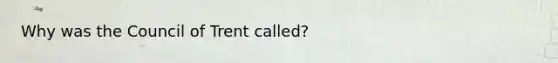 Why was the Council of Trent called?