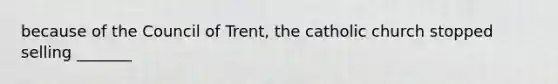 because of the Council of Trent, the catholic church stopped selling _______