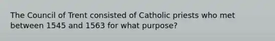 The Council of Trent consisted of Catholic priests who met between 1545 and 1563 for what purpose?