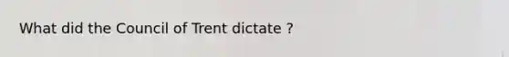 What did the Council of Trent dictate ?