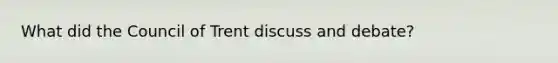 What did the Council of Trent discuss and debate?