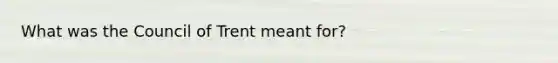 What was the Council of Trent meant for?