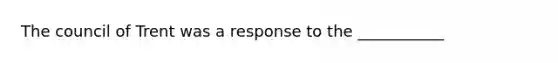 The council of Trent was a response to the ___________