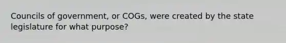 Councils of government, or COGs, were created by the state legislature for what purpose?