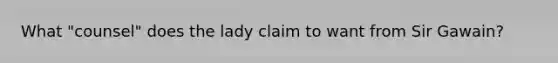 What "counsel" does the lady claim to want from Sir Gawain?