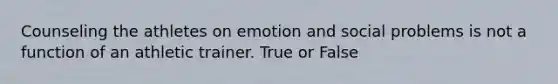 Counseling the athletes on emotion and social problems is not a function of an athletic trainer. True or False